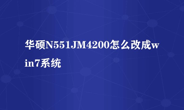 华硕N551JM4200怎么改成win7系统