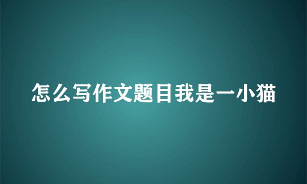 怎么写作文题目我是一小猫