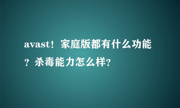 avast！家庭版都有什么功能？杀毒能力怎么样？
