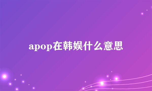 apop在韩娱什么意思