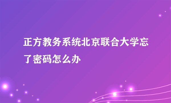 正方教务系统北京联合大学忘了密码怎么办