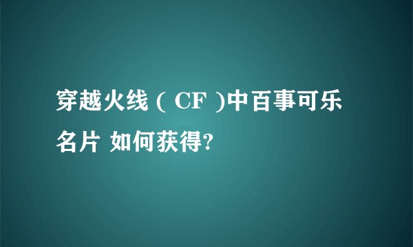 穿越火线 ( CF )中百事可乐 名片 如何获得?