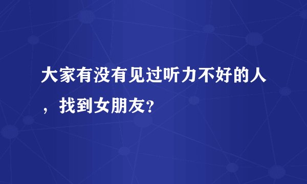 大家有没有见过听力不好的人,找到女朋友?