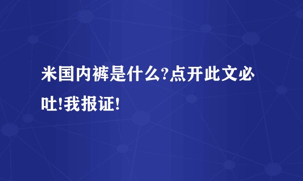 米国内裤是什么?点开此文必吐!我报证!