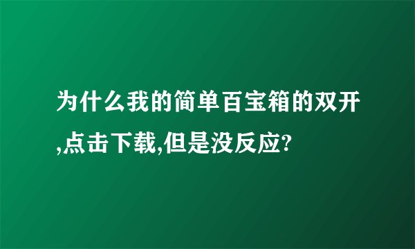 为什么我的简单百宝箱的双开,点击下载,但是没反应?