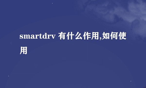smartdrv 有什么作用,如何使用