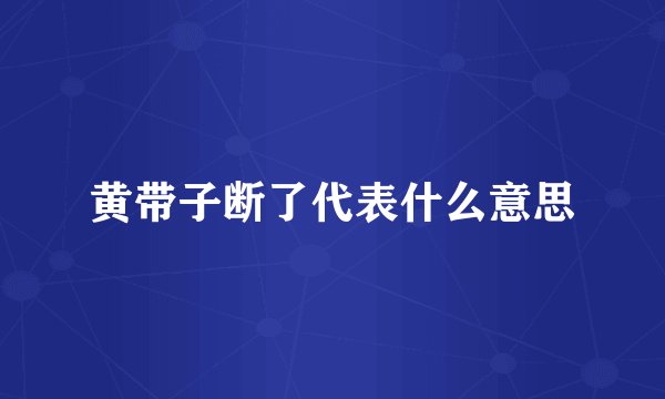 黄带子断了代表什么意思