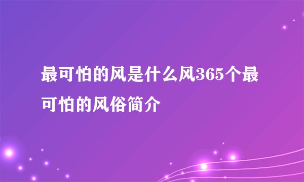 最可怕的风是什么风365个最可怕的风俗简介