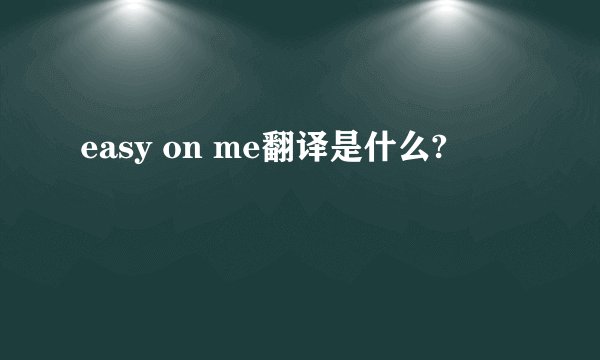 easy on me翻译是什么?