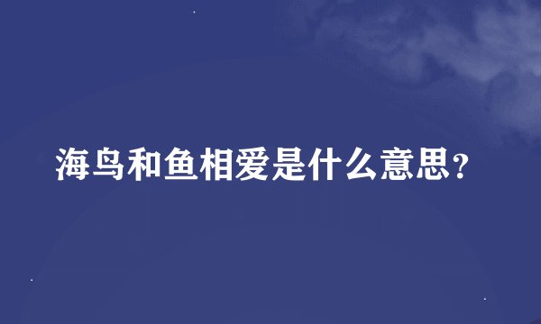 海鸟和鱼相爱是什么意思？