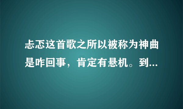 忐忑这首歌之所以被称为神曲是咋回事，肯定有悬机。到底咋回事