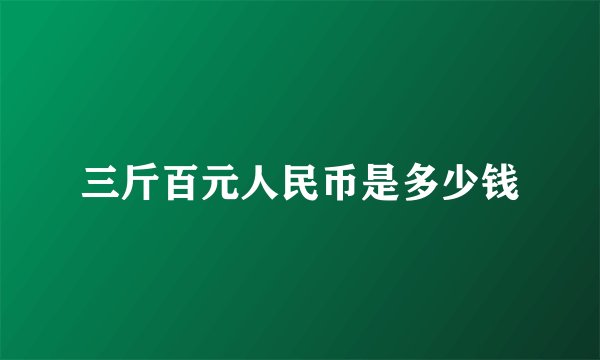 三斤百元人民币是多少钱