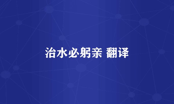 治水必躬亲 翻译
