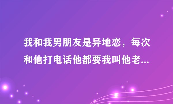 我和我男朋友是异地恋，每次和他打电话他都要我叫他老公，我不想叫，他就会不开心，我该怎么办？