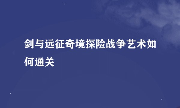 剑与远征奇境探险战争艺术如何通关