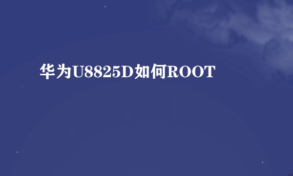 华为U8825D如何ROOT