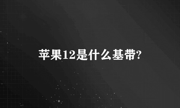 苹果12是什么基带?