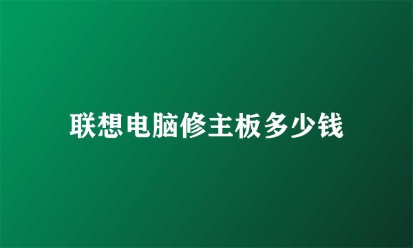 联想电脑修主板多少钱