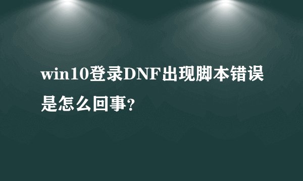 win10登录DNF出现脚本错误是怎么回事？