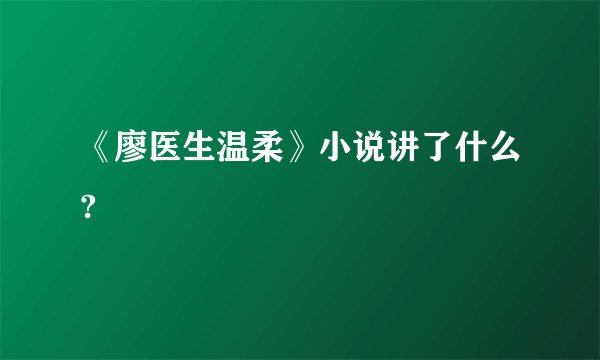 《廖医生温柔》小说讲了什么?