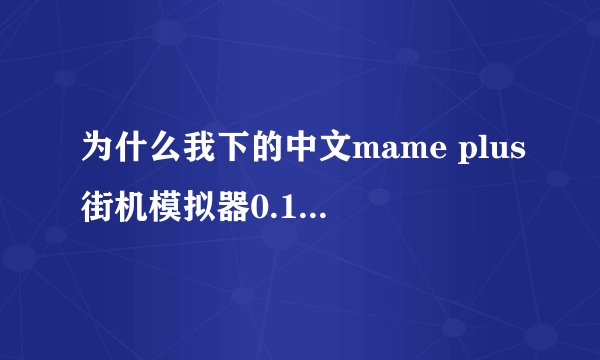 为什么我下的中文mame plus街机模拟器0.118版不可以玩呢？急！！！
