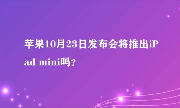 苹果10月23日发布会将推出iPad mini吗？