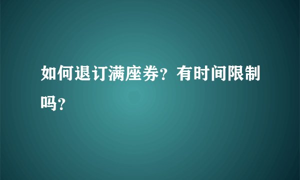 如何退订满座券？有时间限制吗？