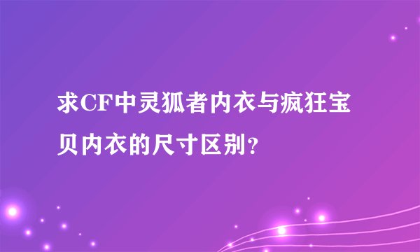 求CF中灵狐者内衣与疯狂宝贝内衣的尺寸区别？