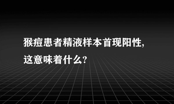 猴痘患者精液样本首现阳性,这意味着什么?