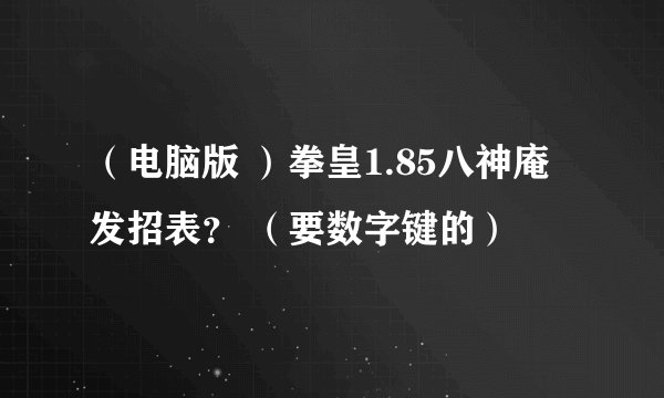 （电脑版 ）拳皇1.85八神庵发招表？ （要数字键的）
