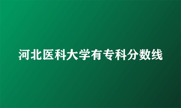 河北医科大学有专科分数线