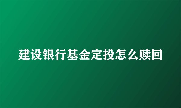 建设银行基金定投怎么赎回