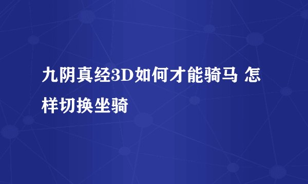 九阴真经3D如何才能骑马 怎样切换坐骑