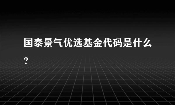国泰景气优选基金代码是什么？