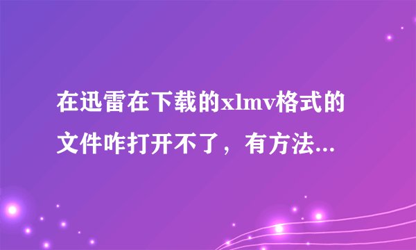 在迅雷在下载的xlmv格式的文件咋打开不了，有方法不受限制的打开