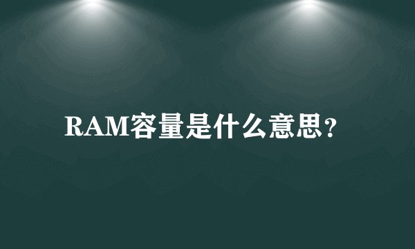 RAM容量是什么意思？