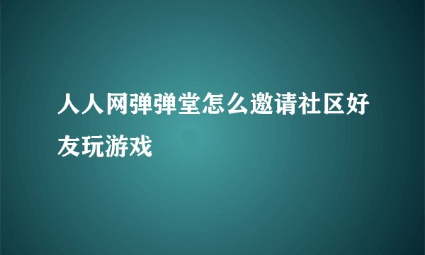 人人网弹弹堂怎么邀请社区好友玩游戏