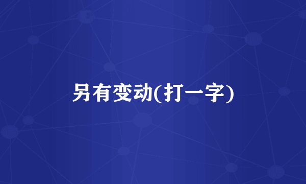 另有变动(打一字)