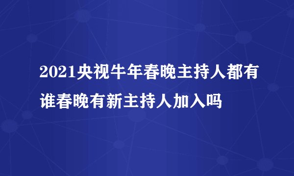 2021央视牛年春晚主持人都有谁春晚有新主持人加入吗