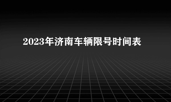 2023年济南车辆限号时间表