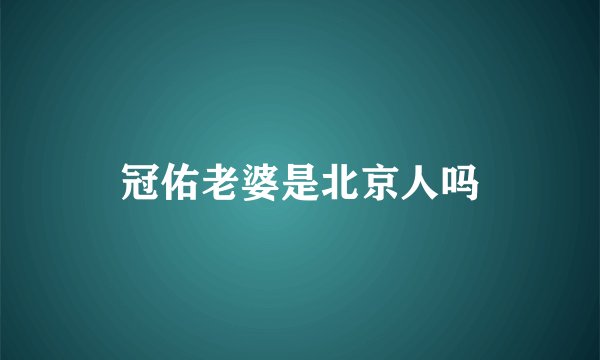 冠佑老婆是北京人吗