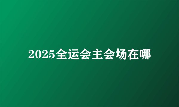 2025全运会主会场在哪