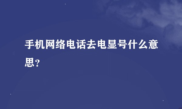 手机网络电话去电显号什么意思？