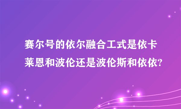 赛尔号的依尔融合工式是依卡莱恩和波伦还是波伦斯和依依?