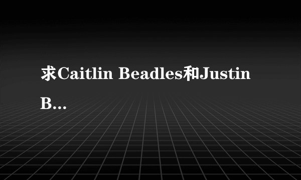 求Caitlin Beadles和Justin Bieber的故事