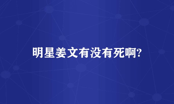明星姜文有没有死啊?