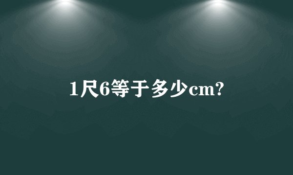 1尺6等于多少cm?