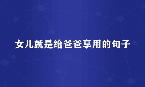 女儿就是给爸爸享用的句子