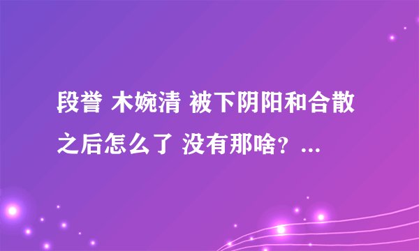 段誉 木婉清 被下阴阳和合散之后怎么了 没有那啥？ 不是会七窍留血么