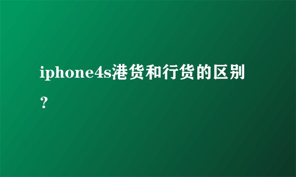 iphone4s港货和行货的区别？